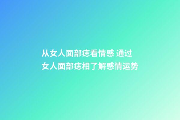 从女人面部痣看情感 通过女人面部痣相了解感情运势